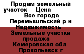 Продам земельный участок. › Цена ­ 1 500 000 - Все города, Перемышльский р-н Недвижимость » Земельные участки продажа   . Кемеровская обл.,Прокопьевск г.